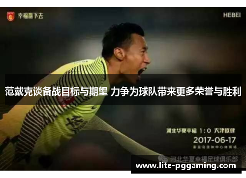 范戴克谈备战目标与期望 力争为球队带来更多荣誉与胜利