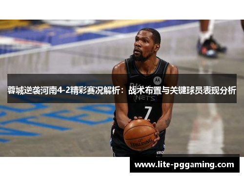 蓉城逆袭河南4-2精彩赛况解析：战术布置与关键球员表现分析