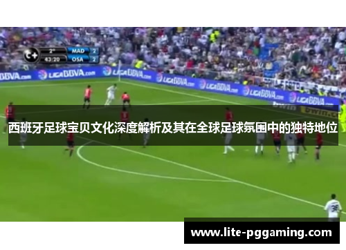 西班牙足球宝贝文化深度解析及其在全球足球氛围中的独特地位