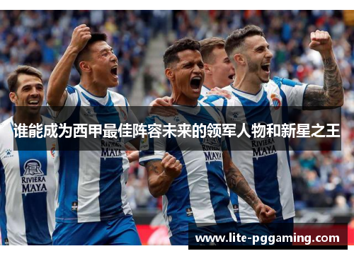 谁能成为西甲最佳阵容未来的领军人物和新星之王