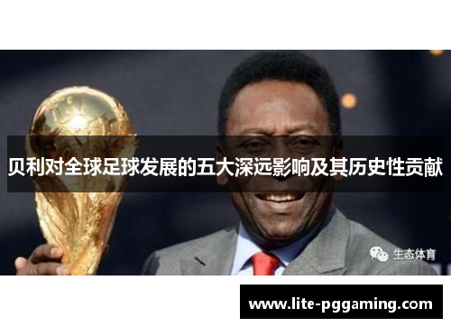 贝利对全球足球发展的五大深远影响及其历史性贡献