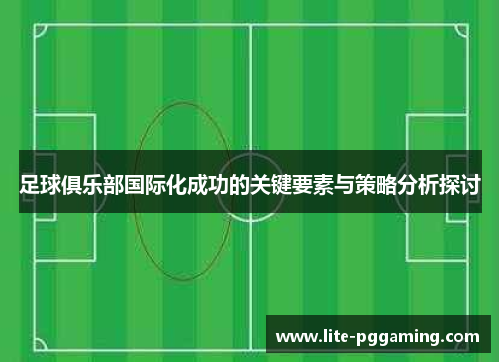 足球俱乐部国际化成功的关键要素与策略分析探讨