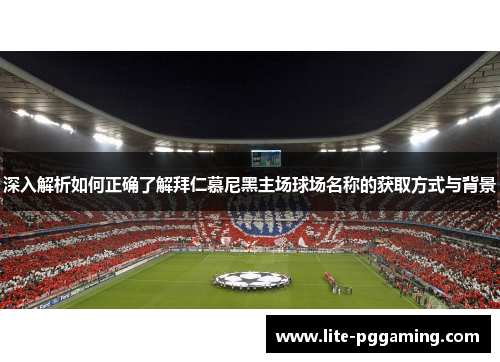 深入解析如何正确了解拜仁慕尼黑主场球场名称的获取方式与背景