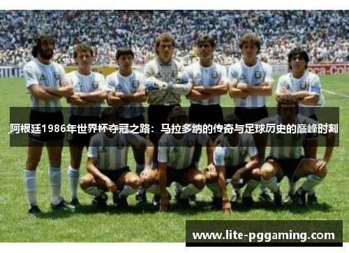 阿根廷1986年世界杯夺冠之路：马拉多纳的传奇与足球历史的巅峰时刻