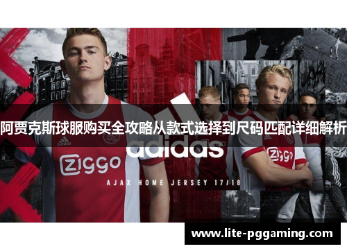 阿贾克斯球服购买全攻略从款式选择到尺码匹配详细解析