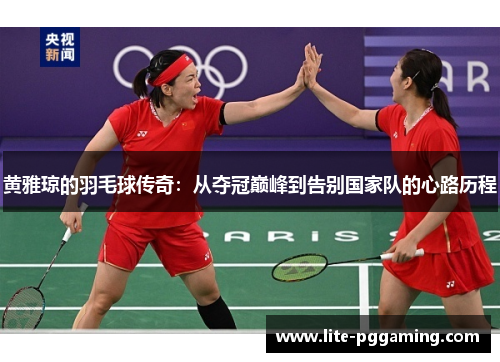 黄雅琼的羽毛球传奇:从夺冠巅峰到告别国家队的心路历程 黄雅琼的羽毛球传奇:从夺冠巅峰到告别国家队的心路历程
