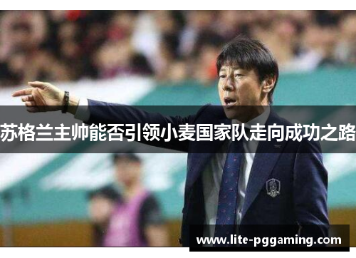 苏格兰主帅能否引领小麦国家队走向成功之路