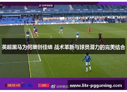 英超黑马为何屡创佳绩 战术革新与球员潜力的完美结合