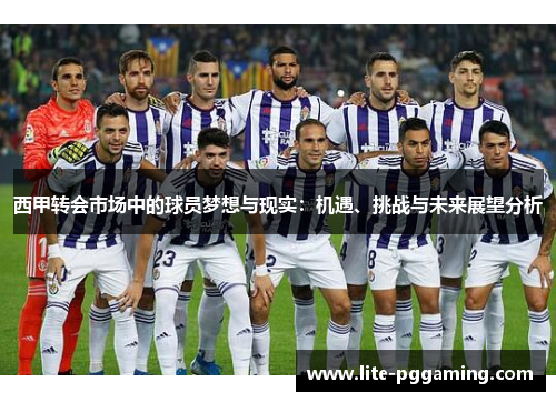 西甲转会市场中的球员梦想与现实：机遇、挑战与未来展望分析