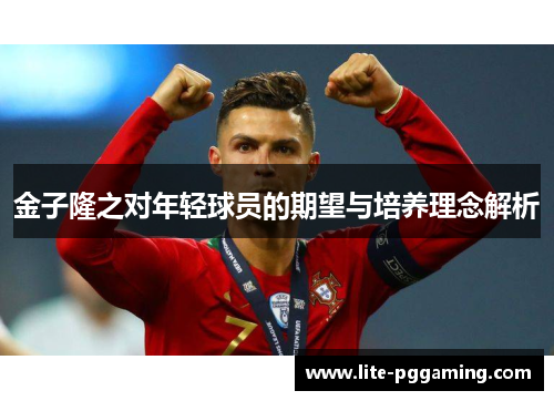 金子隆之对年轻球员的期望与培养理念解析