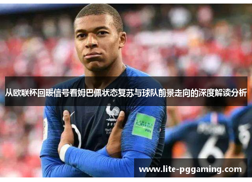 从欧联杯回暖信号看姆巴佩状态复苏与球队前景走向的深度解读分析 从欧联杯回暖信号看姆巴佩状态复苏与球队前景走向的深度解读分析