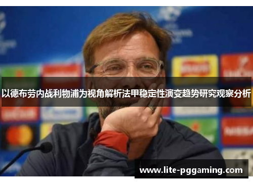 以德布劳内战利物浦为视角解析法甲稳定性演变趋势研究观察分析
