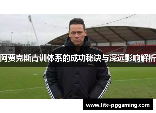 阿贾克斯青训体系的成功秘诀与深远影响解析 阿贾克斯青训体系的成功秘诀与深远影响解析