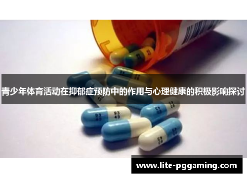 青少年体育活动在抑郁症预防中的作用与心理健康的积极影响探讨 青少年体育活动在抑郁症预防中的作用与心理健康的积极影响探讨