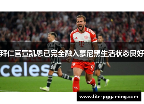 拜仁官宣凯恩已完全融入慕尼黑生活状态良好 拜仁官宣凯恩已完全融入慕尼黑生活状态良好
