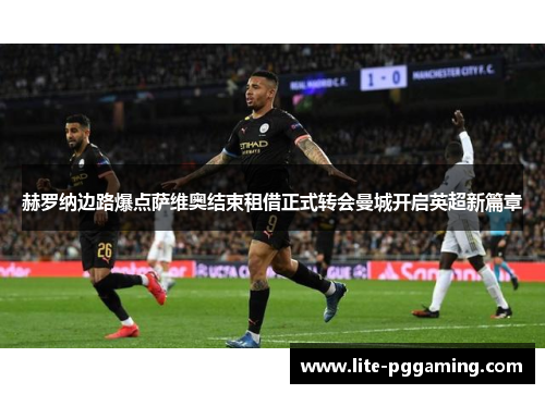 赫罗纳边路爆点萨维奥结束租借正式转会曼城开启英超新篇章 赫罗纳边路爆点萨维奥结束租借正式转会曼城开启英超新篇章