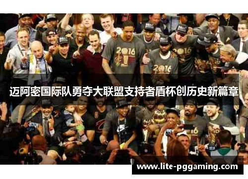 迈阿密国际队勇夺大联盟支持者盾杯创历史新篇章 迈阿密国际队勇夺大联盟支持者盾杯创历史新篇章