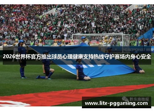 2026世界杯官方推出球员心理健康支持热线守护赛场内身心安全