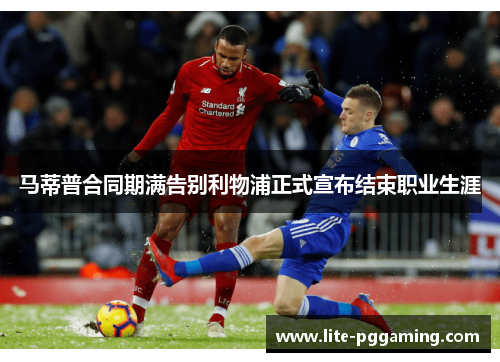 马蒂普合同期满告别利物浦正式宣布结束职业生涯 马蒂普合同期满告别利物浦正式宣布结束职业生涯